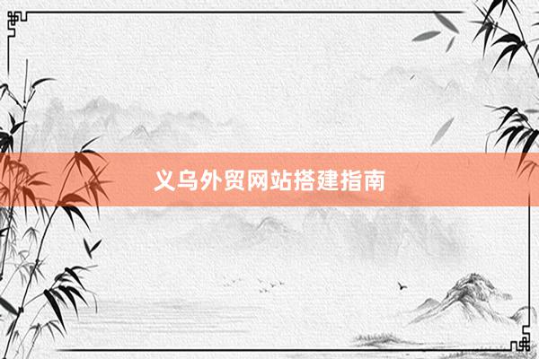 义乌外贸网站搭建指南