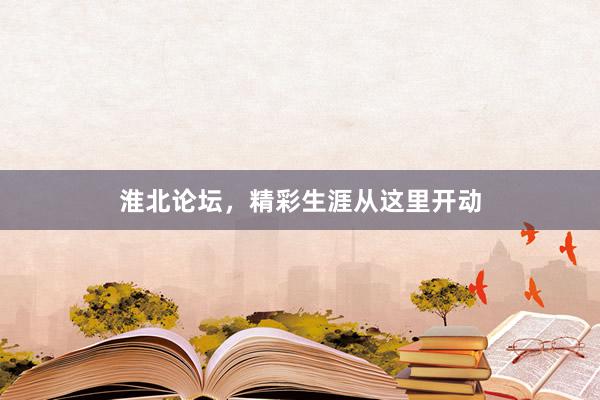 淮北论坛，精彩生涯从这里开动