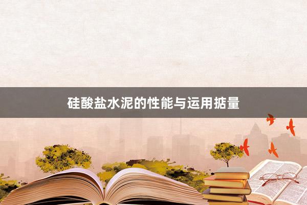 硅酸盐水泥的性能与运用掂量