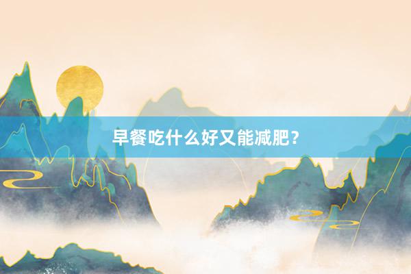早餐吃什么好又能减肥？