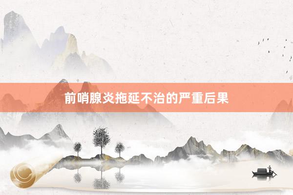 前哨腺炎拖延不治的严重后果