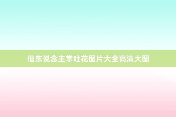 仙东说念主掌吐花图片大全高清大图