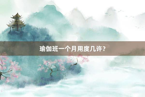 瑜伽班一个月用度几许?
